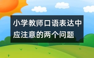 小學(xué)教師口語表達中應(yīng)注意的兩個問題