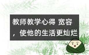 教師教學(xué)心得 寬容，使他的生活更燦爛