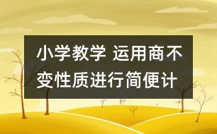 小學(xué)教學(xué) “運(yùn)用商不變性質(zhì)進(jìn)行簡便計(jì)算”案例