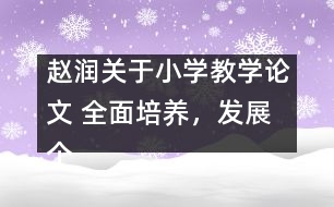 趙潤關(guān)于小學(xué)教學(xué)論文 全面培養(yǎng)，發(fā)展個性，悉心育人