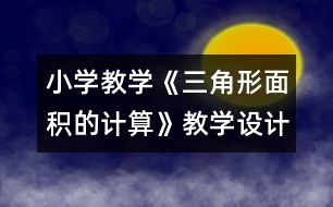 小學(xué)教學(xué)《三角形面積的計(jì)算》教學(xué)設(shè)計(jì)