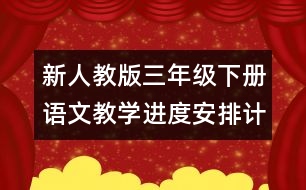新人教版三年級下冊語文教學(xué)進(jìn)度安排計劃表