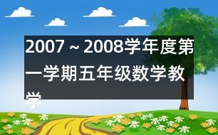 2007～2008學(xué)年度第一學(xué)期五年級(jí)數(shù)學(xué)教學(xué)進(jìn)度計(jì)劃表