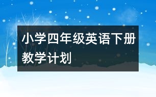 小學(xué)四年級英語下冊教學(xué)計劃