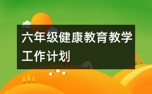 六年級健康教育教學(xué)工作計(jì)劃