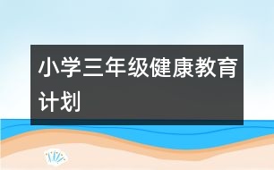小學(xué)三年級健康教育計(jì)劃