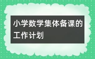 小學(xué)數(shù)學(xué)集體備課的工作計(jì)劃