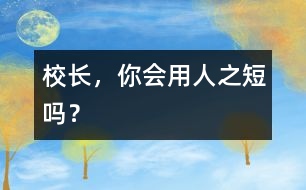 校長，你會(huì)用人之“短”嗎？