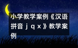 小學(xué)教學(xué)案例：《漢語拼音ｊ、ｑ、ｘ》教學(xué)案例