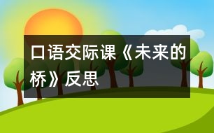 口語(yǔ)交際課《未來(lái)的橋》反思