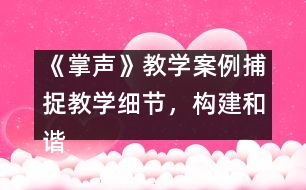 《掌聲》教學(xué)案例：捕捉教學(xué)細(xì)節(jié)，構(gòu)建和諧課堂