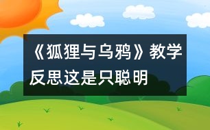 《狐貍與烏鴉》教學(xué)反思：這是只“聰明”的狐貍嗎？