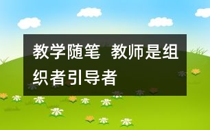 教學(xué)隨筆  教師是組織者、引導(dǎo)者