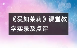 《愛如茉莉》課堂教學(xué)實(shí)錄及點(diǎn)評(píng)