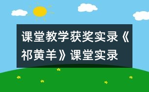 課堂教學(xué)獲獎(jiǎng)實(shí)錄《祁黃羊》課堂實(shí)錄