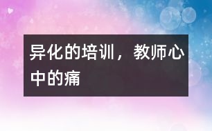 異化的培訓(xùn)，教師心中的痛
