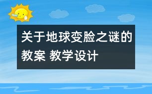 關于地球“變臉”之謎的教案 教學設計  大象版五年級上冊