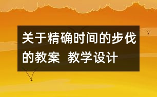 關(guān)于精確時間的步伐的教案  教學(xué)設(shè)計  大象版五年級上冊
