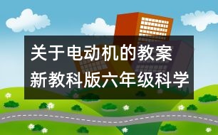 關(guān)于電動機的教案 新教科版六年級科學(xué)上冊第三單元教案下