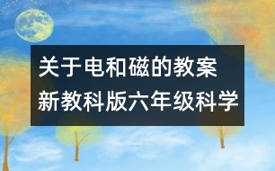 關(guān)于電和磁的教案 新教科版六年級科學(xué)上冊第三單元教案上