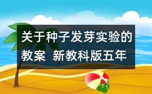 關(guān)于種子發(fā)芽實(shí)驗(yàn)的教案  新教科版五年級(jí)科學(xué)上冊第一單元教案上