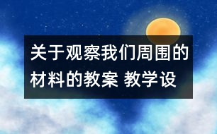 關(guān)于觀察我們周圍的材料的教案 教學(xué)設(shè)計 新教科版三年級科學(xué)上冊第三單元教案上