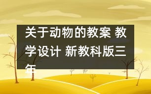 關(guān)于動(dòng)物的教案 教學(xué)設(shè)計(jì) 新教科版三年級科學(xué)上冊第二單元教案上