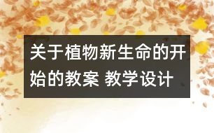 關(guān)于植物新生命的開始的教案 教學設(shè)計  新教科版三年級下冊科學教案