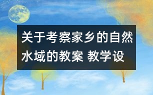 關(guān)于考察家鄉(xiāng)的自然水域的教案 教學(xué)設(shè)計(jì)  新教科版六年級(jí)下冊(cè)科學(xué)教案