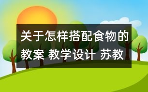 關(guān)于怎樣搭配食物的教案 教學(xué)設(shè)計 蘇教版四年級上冊科學(xué)教案