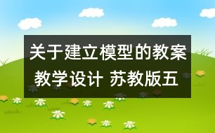 關(guān)于建立模型的教案 教學(xué)設(shè)計(jì) 蘇教版五年級(jí)上冊科學(xué)教案
