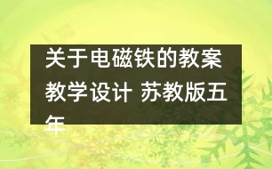 關(guān)于電磁鐵的教案 教學設(shè)計 蘇教版五年級上冊科學教案
