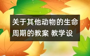 關(guān)于其他動物的生命周期的教案 教學設(shè)計 新教科版三年級下冊科學教案