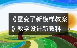 《蠶變了新模樣教案》教學(xué)設(shè)計(jì)—新教科版三年級下冊科學(xué)教案