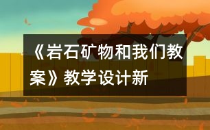 《巖石、礦物和我們教案》教學(xué)設(shè)計(jì)—新教科版四年級(jí)下冊(cè)科學(xué)教案