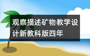 觀察、描述礦物教學(xué)設(shè)計—新教科版四年級下冊科學(xué)教案
