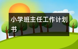 小學(xué)班主任工作計劃書