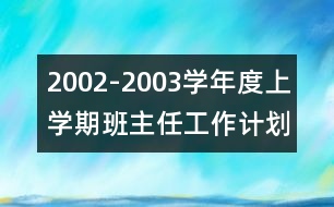 2002-2003學(xué)年度上學(xué)期班主任工作計劃范本