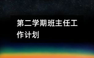	第二學(xué)期班主任工作計(jì)劃