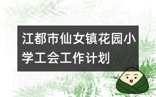 江都市仙女鎮(zhèn)花園小學(xué)工會工作計劃