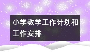 小學(xué)教學(xué)工作計劃和工作安排