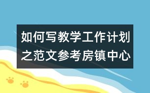 如何寫教學(xué)工作計劃之范文參考：房鎮(zhèn)中心小學(xué)教學(xué)工作計劃