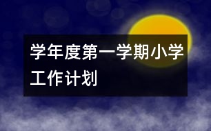 學(xué)年度第一學(xué)期小學(xué)工作計(jì)劃