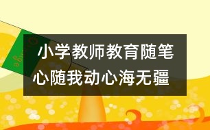  小學(xué)教師教育隨筆 心隨我動心海無疆