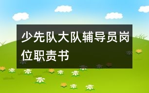少先隊大隊輔導(dǎo)員崗位職責(zé)書