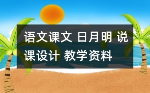 語(yǔ)文課文 日月明 說(shuō)課設(shè)計(jì) 教學(xué)資料