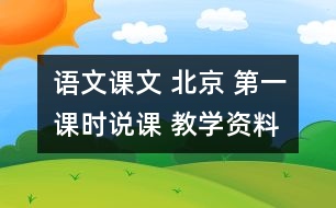 語(yǔ)文課文 北京 第一課時(shí)說(shuō)課 教學(xué)資料