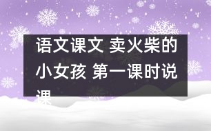 語文課文 賣火柴的小女孩 第一課時說課設(shè)計之二及點評 教學(xué)資料