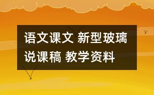 語(yǔ)文課文 新型玻璃 說(shuō)課稿 教學(xué)資料