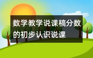 數(shù)學(xué)教學(xué)說課稿“分?jǐn)?shù)的初步認(rèn)識(shí)”說課設(shè)計(jì)